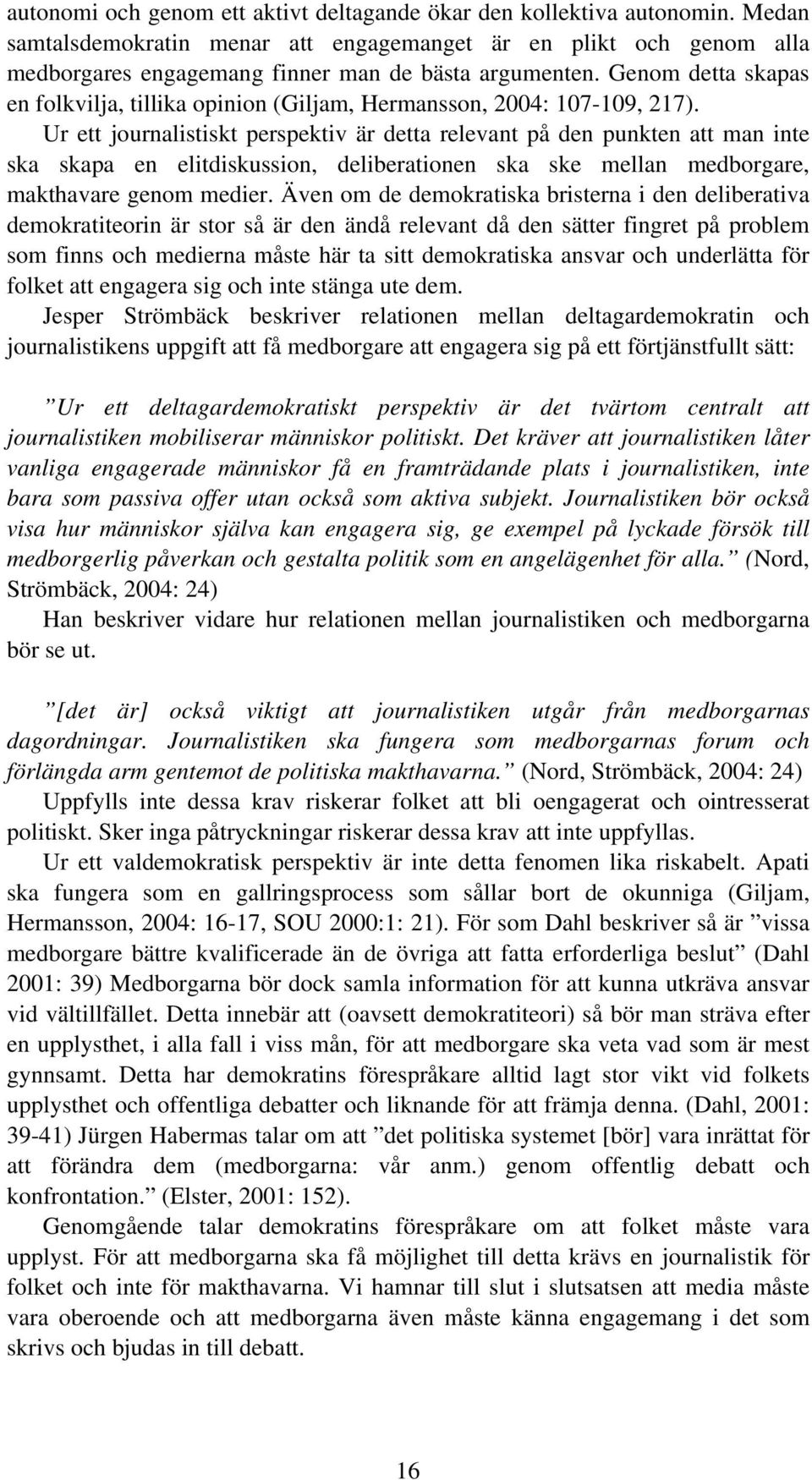 Ur ett journalistiskt perspektiv är detta relevant på den punkten att man inte ska skapa en elitdiskussion, deliberationen ska ske mellan medborgare, makthavare genom medier.