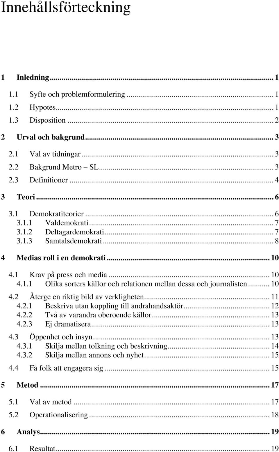 .. 10 4.2 Återge en riktig bild av verkligheten... 11 4.2.1 Beskriva utan koppling till andrahandsaktör... 12 4.2.2 Två av varandra oberoende källor... 13 4.2.3 Ej dramatisera... 13 4.3 Öppenhet och insyn.