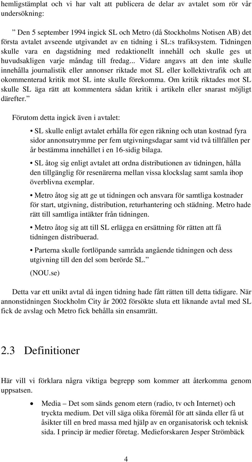 .. Vidare angavs att den inte skulle innehålla journalistik eller annonser riktade mot SL eller kollektivtrafik och att okommenterad kritik mot SL inte skulle förekomma.