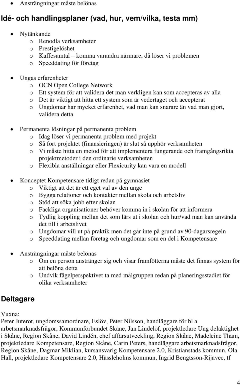 vedertaget och accepterat o Ungdomar har mycket erfarenhet, vad man kan snarare än vad man gjort, validera detta Permanenta lösningar på permanenta problem o Idag löser vi permanenta problem med