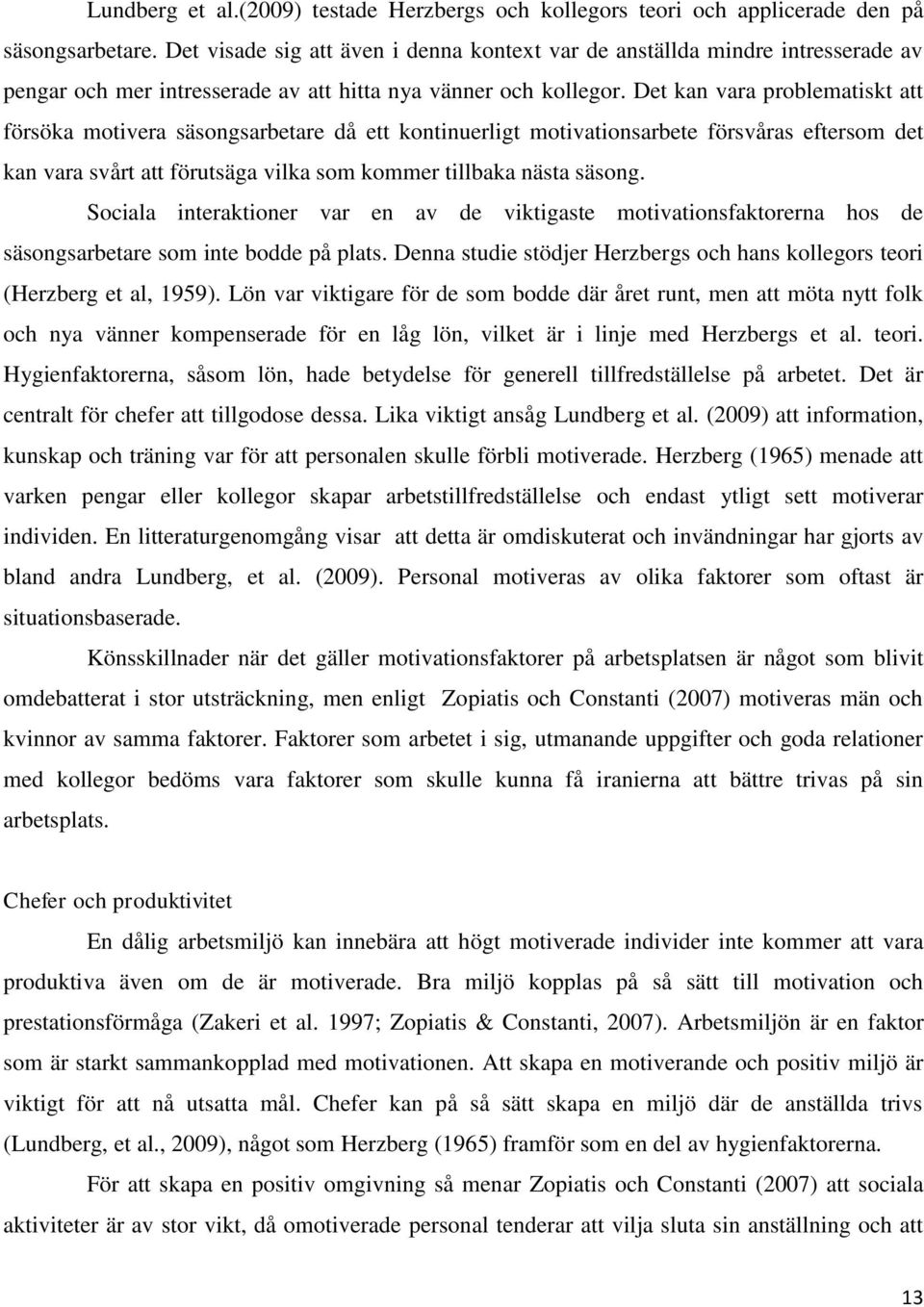 Det kan vara problematiskt att försöka motivera säsongsarbetare då ett kontinuerligt motivationsarbete försvåras eftersom det kan vara svårt att förutsäga vilka som kommer tillbaka nästa säsong.