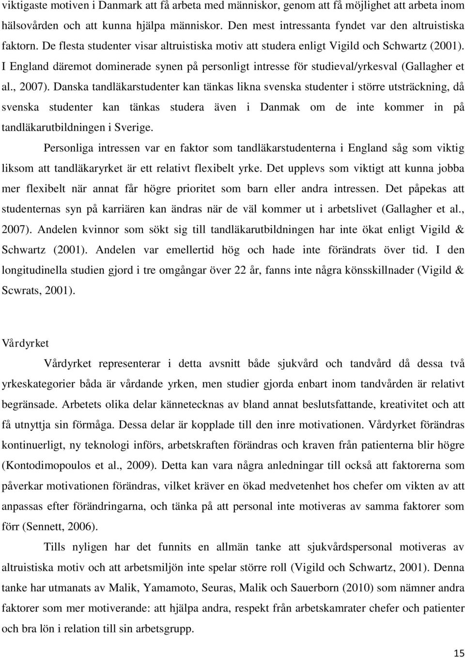 Danska tandläkarstudenter kan tänkas likna svenska studenter i större utsträckning, då svenska studenter kan tänkas studera även i Danmak om de inte kommer in på tandläkarutbildningen i Sverige.