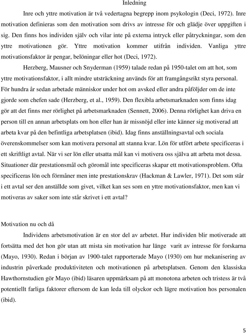 Vanliga yttre motivationsfaktor är pengar, belöningar eller hot (Deci, 1972).