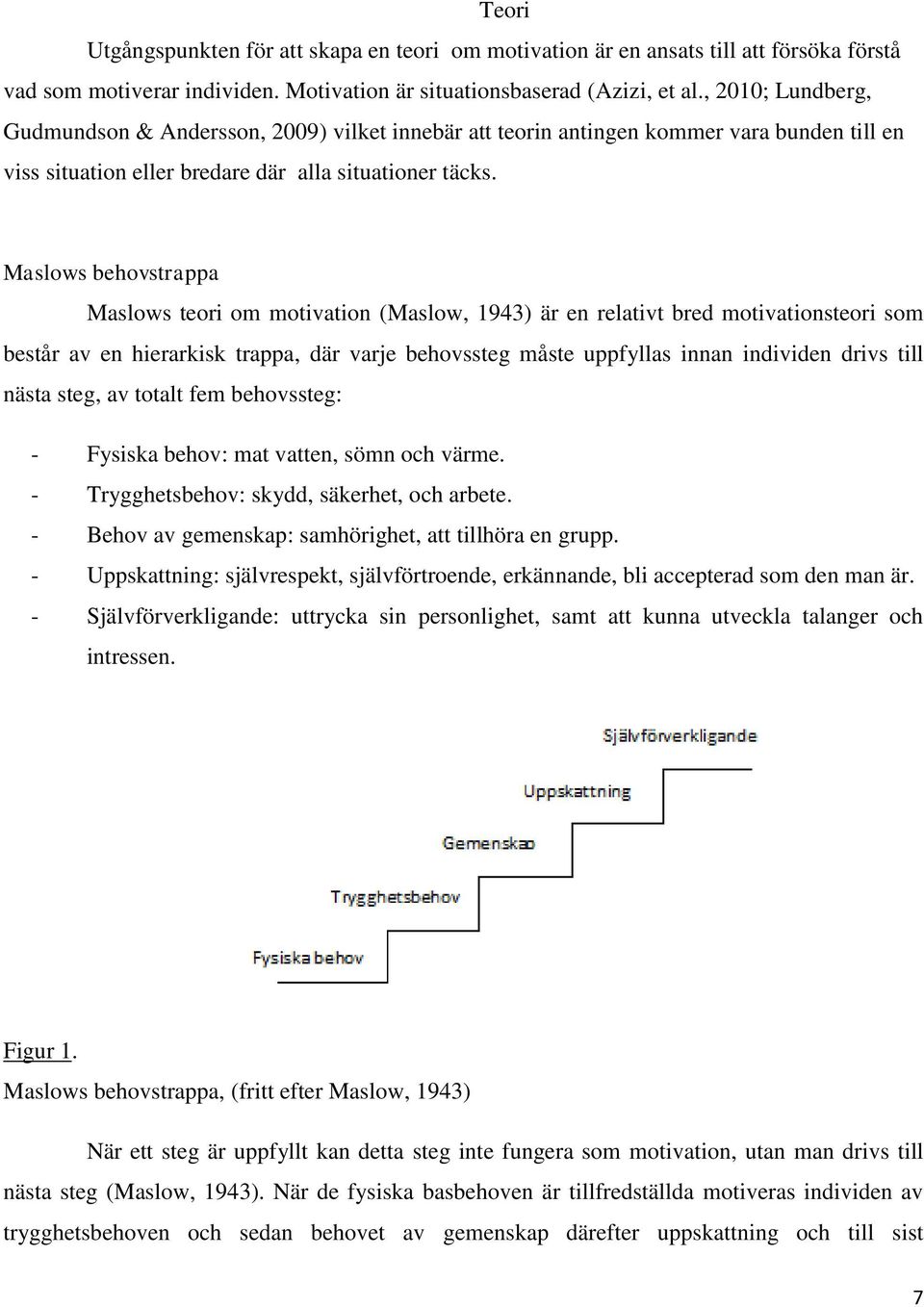 Maslows behovstrappa Maslows teori om motivation (Maslow, 1943) är en relativt bred motivationsteori som består av en hierarkisk trappa, där varje behovssteg måste uppfyllas innan individen drivs