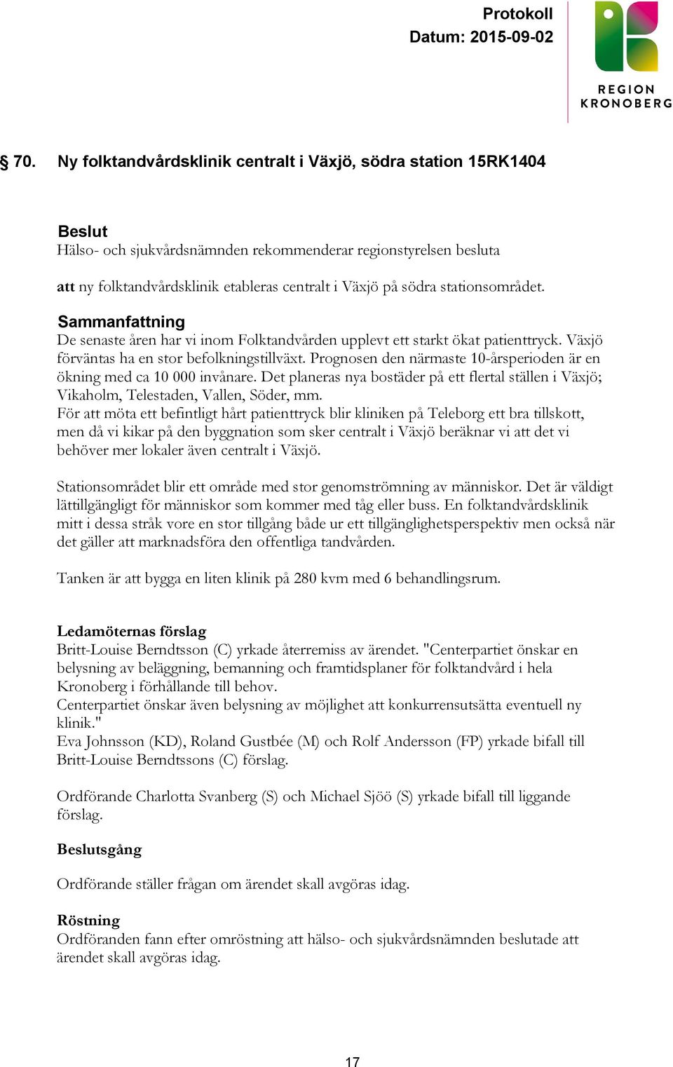 Prognosen den närmaste 10-årsperioden är en ökning med ca 10 000 invånare. Det planeras nya bostäder på ett flertal ställen i Växjö; Vikaholm, Telestaden, Vallen, Söder, mm.