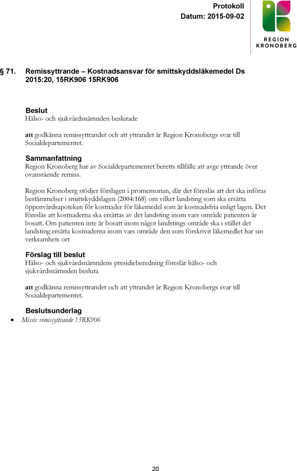 Region Kronoberg stödjer förslagen i promemorian, där det föreslås att det ska införas bestämmelser i smittskyddslagen (2004:168) om vilket landsting som ska ersätta öppenvårdsapoteken för kostnader