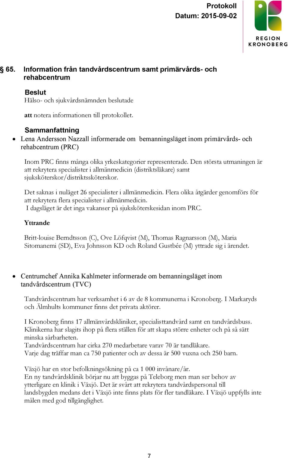 Den största utmaningen är att rekrytera specialister i allmänmedicin (distriktsläkare) samt sjuksköterskor/distriktssköterskor. Det saknas i nuläget 26 specialister i allmänmedicin.