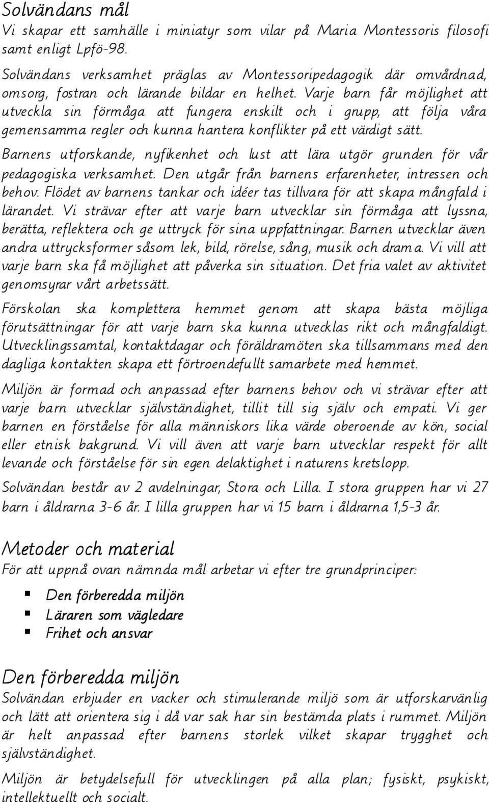 Varje barn får möjlighet att utveckla sin förmåga att fungera enskilt och i grupp, att följa våra gemensamma regler och kunna hantera konflikter på ett värdigt sätt.