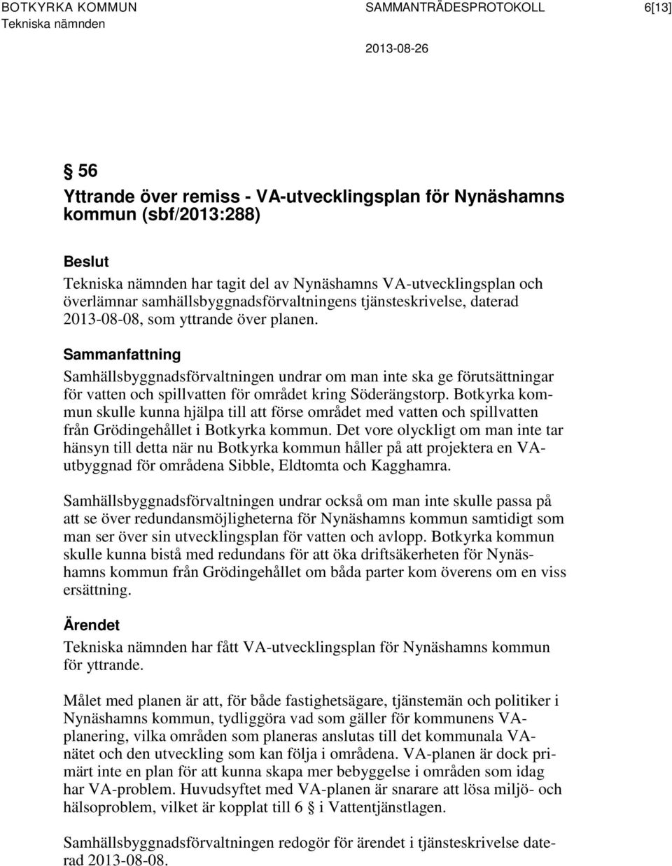 Sammanfattning Samhällsbyggnadsförvaltningen undrar om man inte ska ge förutsättningar för vatten och spillvatten för området kring Söderängstorp.