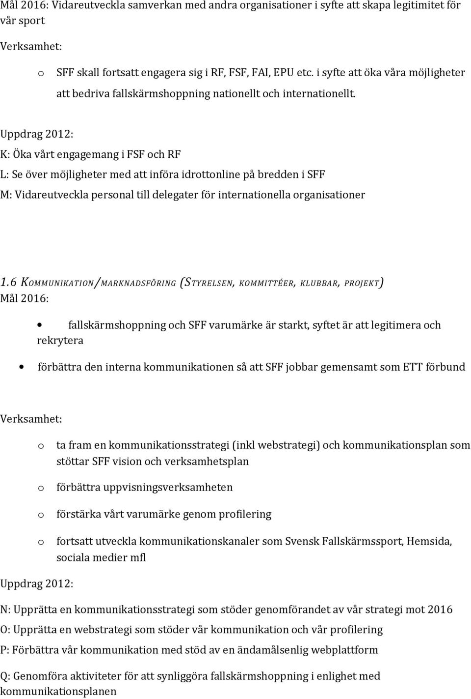 K: Öka vårt engagemang i FSF ch RF L: Se över möjligheter med att införa idrttnline på bredden i SFF M: Vidareutveckla persnal till delegater för internatinella rganisatiner 1.