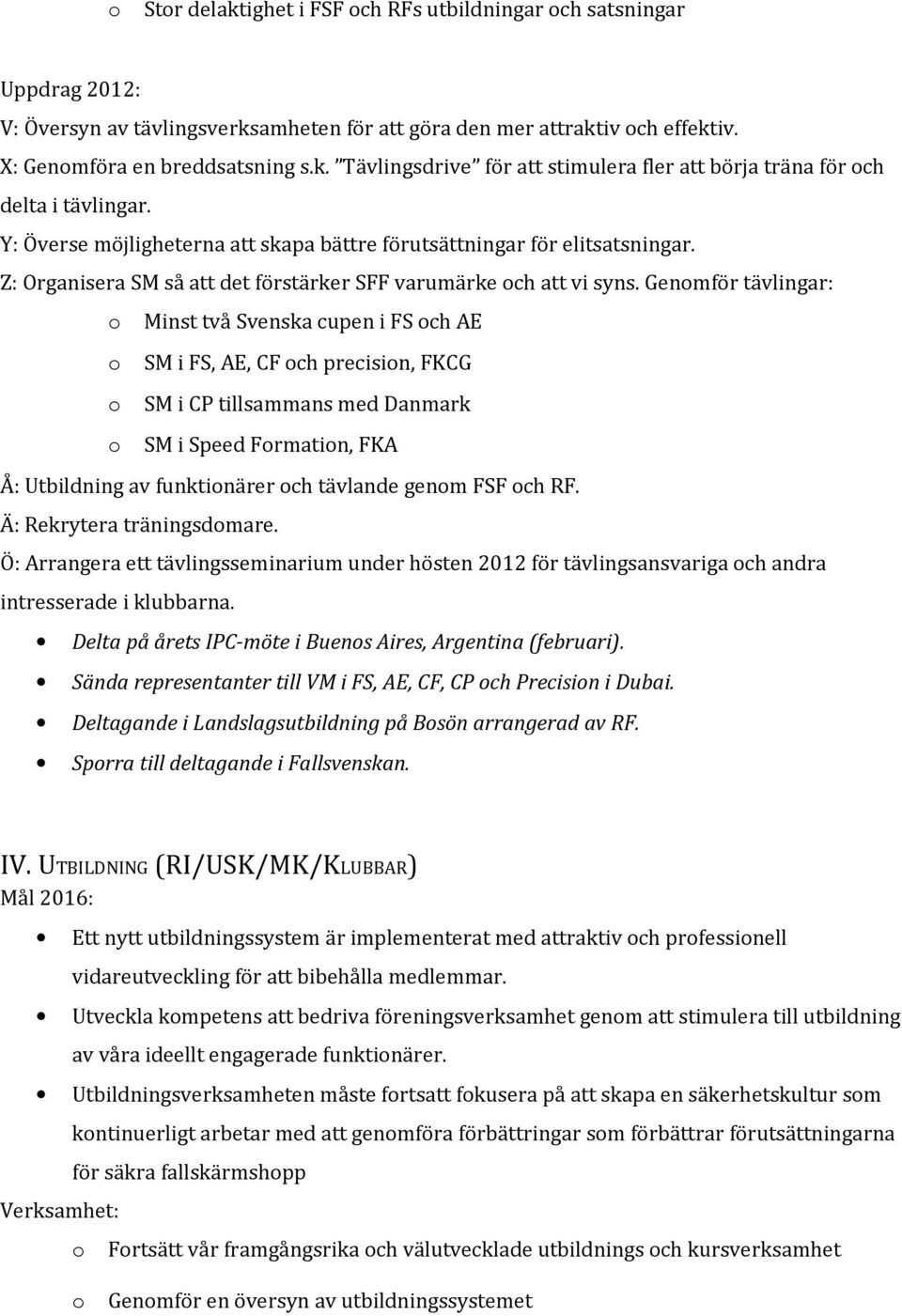 Genmför tävlingar: Minst två Svenska cupen i FS ch AE SM i FS, AE, CF ch precisin, FKCG SM i CP tillsammans med Danmark SM i Speed Frmatin, FKA Å: Utbildning av funktinärer ch tävlande genm FSF ch RF.