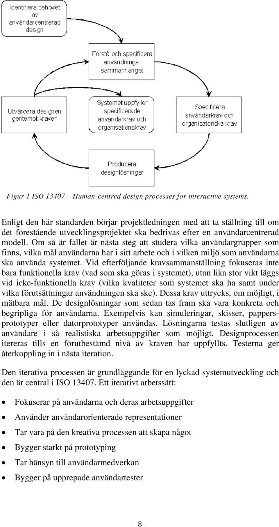 Om så är fallet är nästa steg att studera vilka användargrupper som finns, vilka mål användarna har i sitt arbete och i vilken miljö som användarna ska använda systemet.