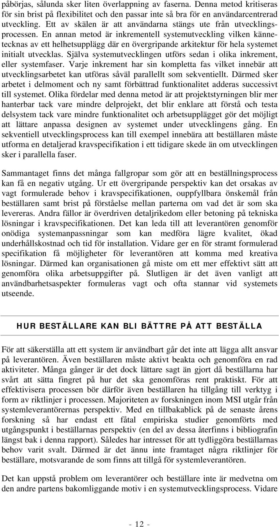 En annan metod är inkrementell systemutveckling vilken kännetecknas av ett helhetsupplägg där en övergripande arkitektur för hela systemet initialt utvecklas.