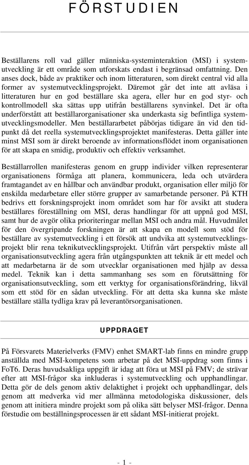 Däremot går det inte att avläsa i litteraturen hur en god beställare ska agera, eller hur en god styr- och kontrollmodell ska sättas upp utifrån beställarens synvinkel.