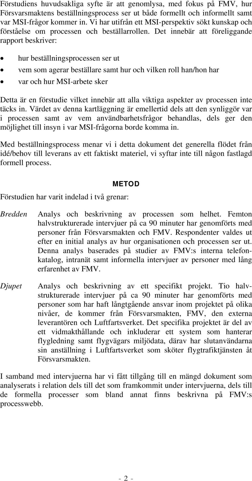 Det innebär att föreliggande rapport beskriver: hur beställningsprocessen ser ut vem som agerar beställare samt hur och vilken roll han/hon har var och hur MSI-arbete sker Detta är en förstudie