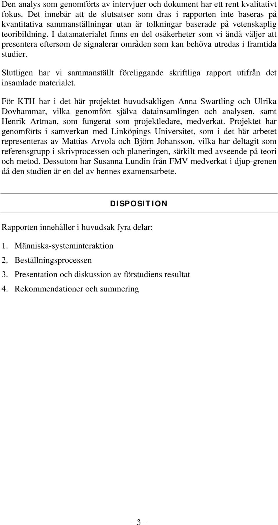 I datamaterialet finns en del osäkerheter som vi ändå väljer att presentera eftersom de signalerar områden som kan behöva utredas i framtida studier.