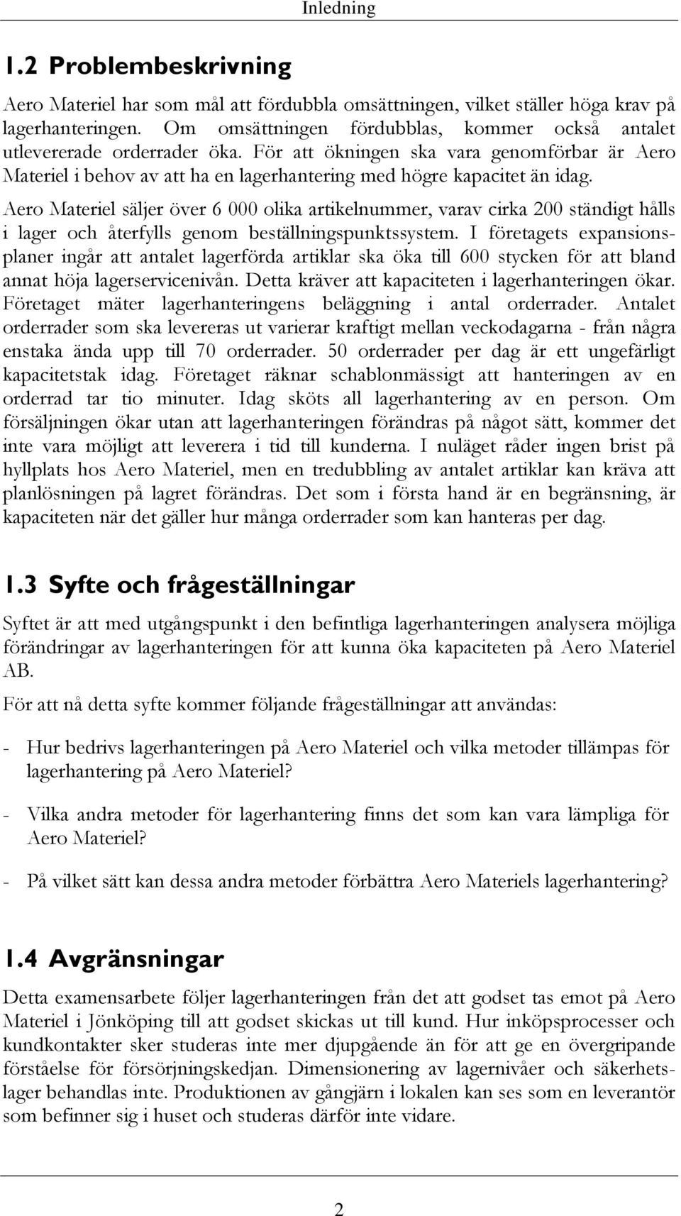 Aero Materiel säljer över 6 000 olika artikelnummer, varav cirka 200 ständigt hålls i lager och återfylls genom beställningspunktssystem.