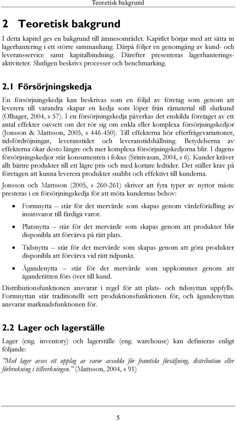 1 Försörjningskedja En försörjningskedja kan beskrivas som en följd av företag som genom att leverera till varandra skapar en kedja som löper från råmaterial till slutkund (Olhager, 2004, s 57).