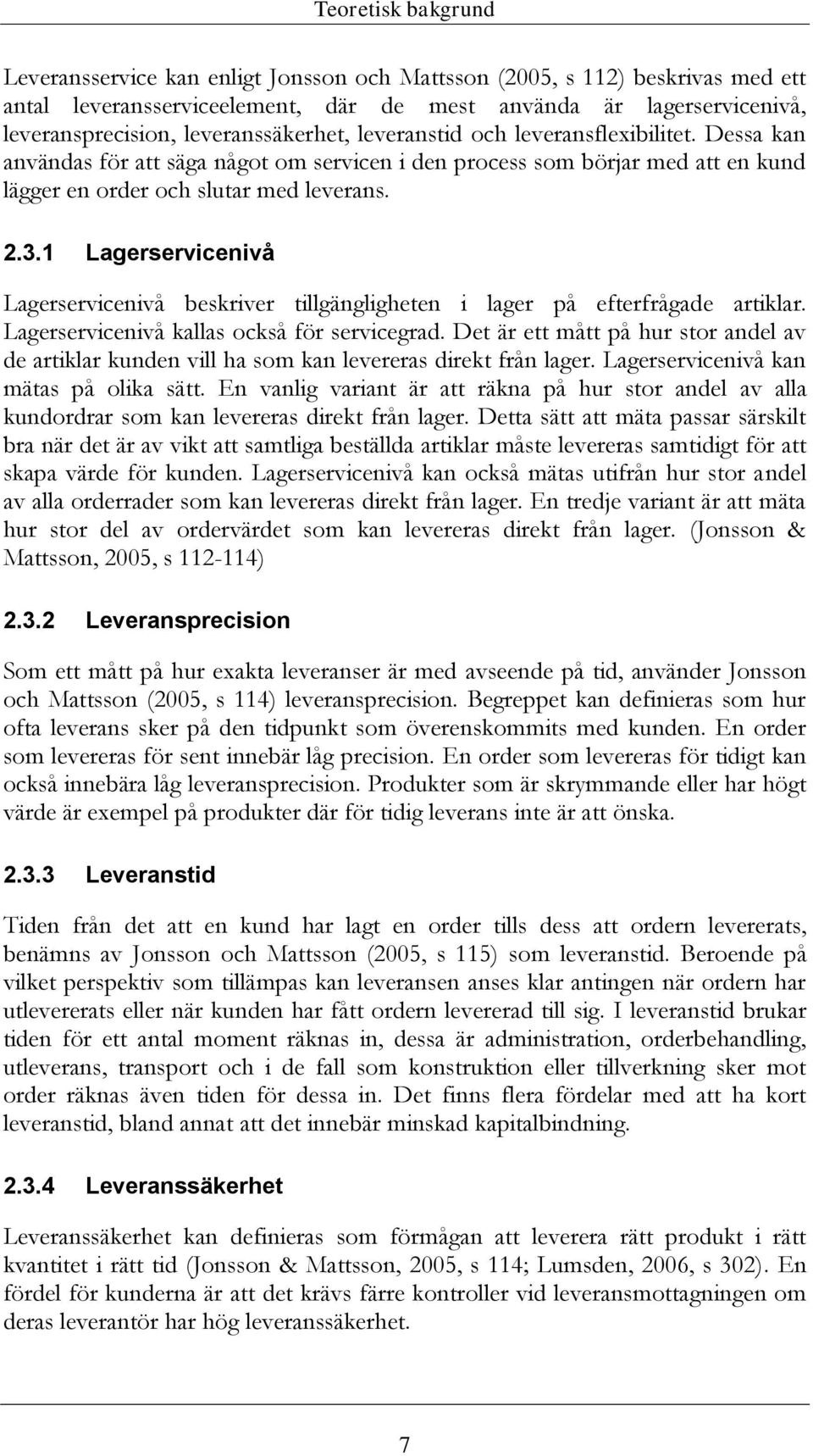 1 Lagerservicenivå Lagerservicenivå beskriver tillgängligheten i lager på efterfrågade artiklar. Lagerservicenivå kallas också för servicegrad.