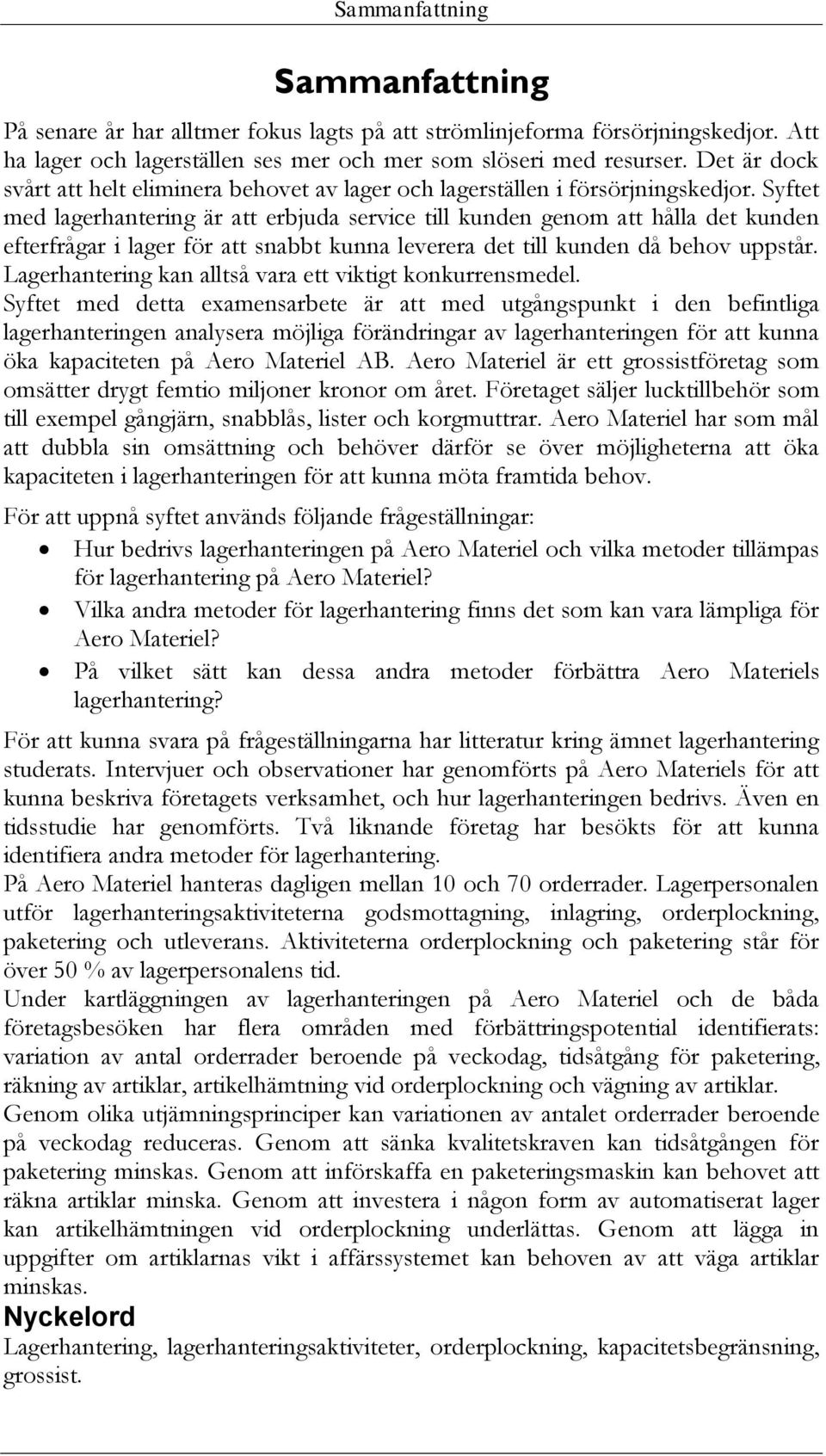 Syftet med lagerhantering är att erbjuda service till kunden genom att hålla det kunden efterfrågar i lager för att snabbt kunna leverera det till kunden då behov uppstår.