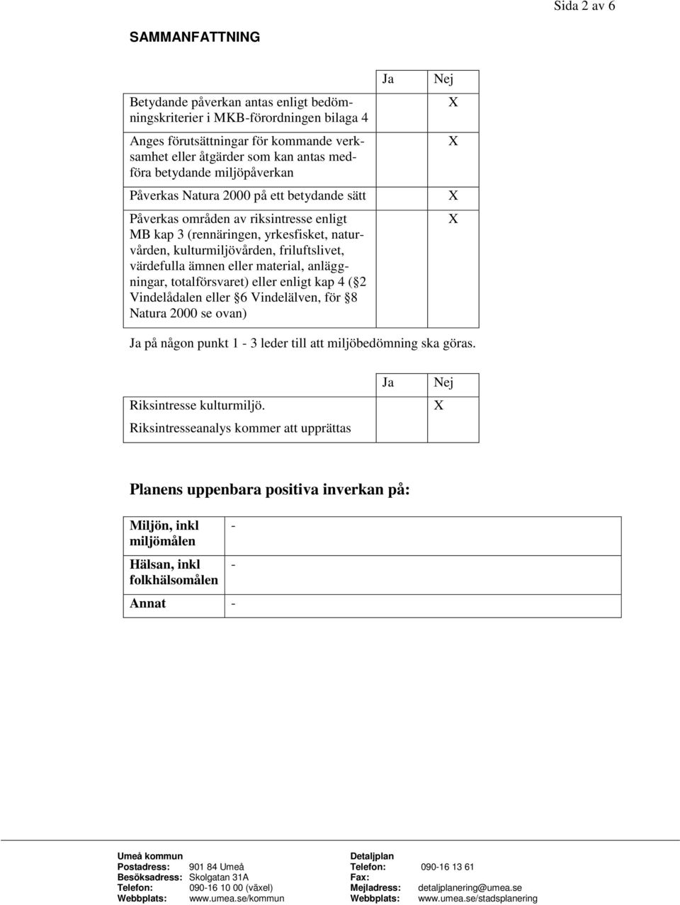 värdefulla ämnen eller material, anläggningar, totalförsvaret) eller enligt kap 4 ( 2 Vindelådalen eller 6 Vindelälven, för 8 Natura 2000 se ovan) Ja Nej Ja på någon punkt 1-3 leder till att