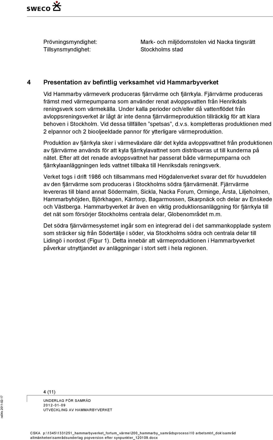 Under kalla perioder och/eller då vattenflödet från avloppsreningsverket är lågt är inte denna fjärrvärmeproduktion tillräcklig för att klara behoven i Stockholm. Vid dessa tillfällen spetsas, d.v.s. kompletteras produktionen med 2 elpannor och 2 biooljeeldade pannor för ytterligare värmeproduktion.