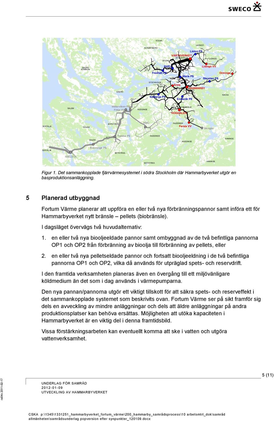 5 Planerad utbyggnad Fortum Värme planerar att uppföra en eller två nya förbränningspannor samt införa ett för Hammarbyverket nytt bränsle pellets (biobränsle).