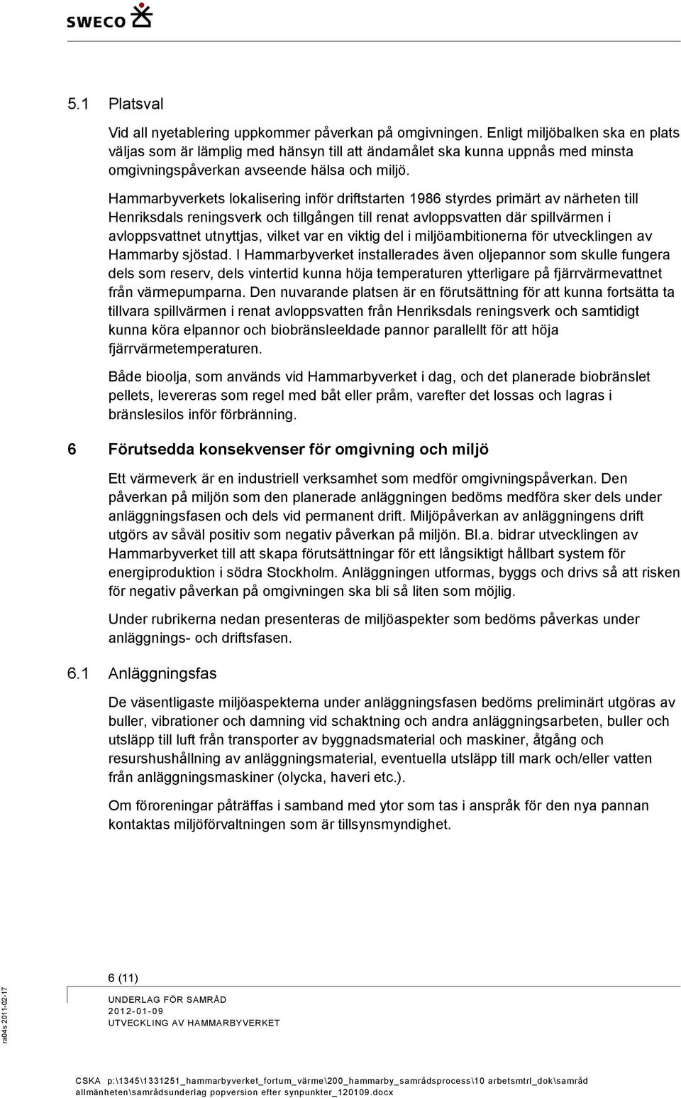 Hammarbyverkets lokalisering inför driftstarten 1986 styrdes primärt av närheten till Henriksdals reningsverk och tillgången till renat avloppsvatten där spillvärmen i avloppsvattnet utnyttjas,