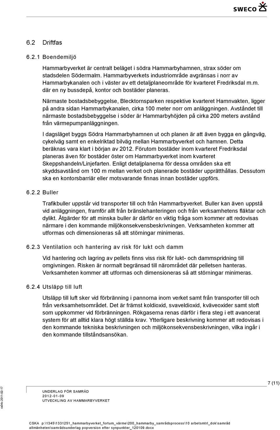 Närmaste bostadsbebyggelse, Blecktornsparken respektive kvarteret Hamnvakten, ligger på andra sidan Hammarbykanalen, cirka 100 meter norr om anläggningen.