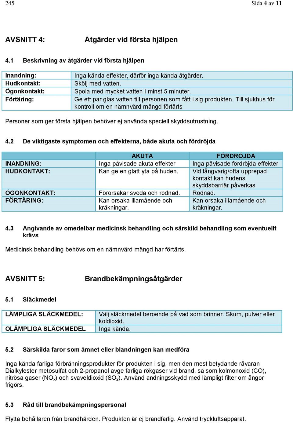 Till sjukhus för kontroll om en nämnvärd mängd förtärts Personer som ger första hjälpen behöver ej använda speciell skyddsutrustning. 4.