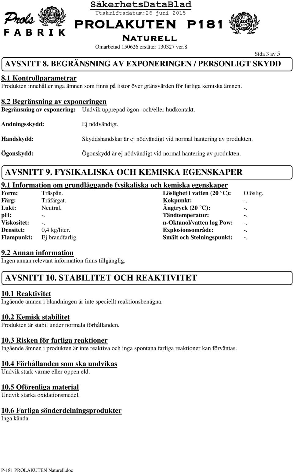 FYSIKALISKA OCH KEMISKA EGENSKAPER 9.1 Information om grundläggande fysikaliska och kemiska egenskaper Form: Träspån. Löslighet i vatten (20 C): Olöslig. Färg: Träfärgat. Kokpunkt: -. Lukt: Neutral.