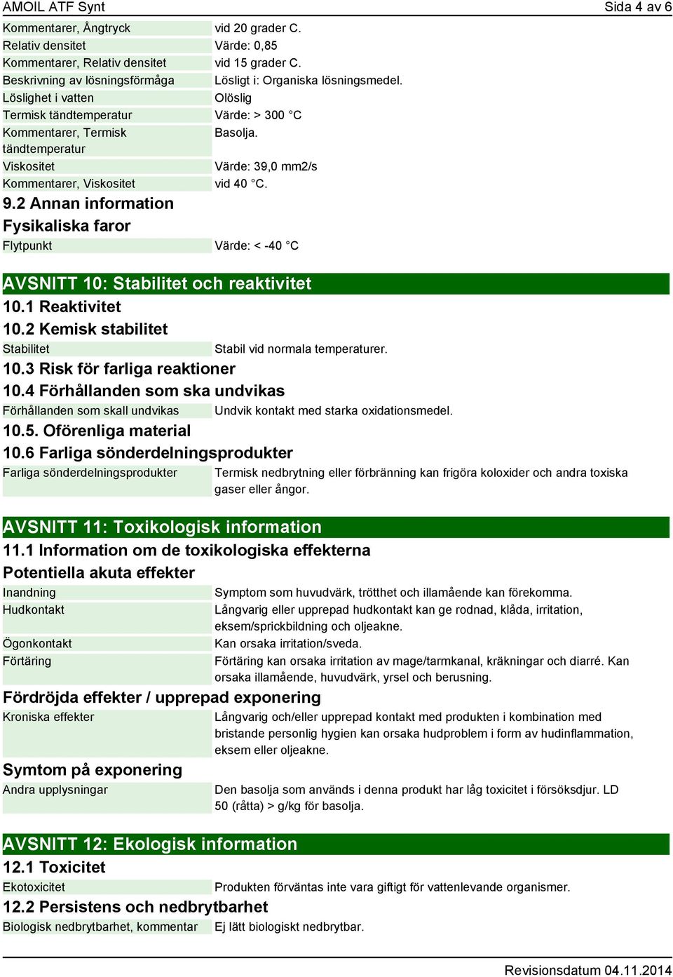 tändtemperatur Viskositet Värde: 39,0 mm2/s Kommentarer, Viskositet vid 40 C. 9.2 Annan information Fysikaliska faror Flytpunkt Värde: < -40 C AVSNITT 10: Stabilitet och reaktivitet 10.