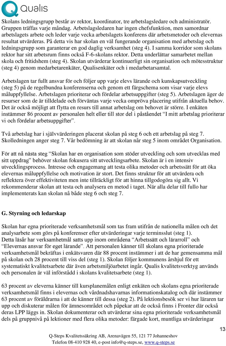 På detta vis har skolan en väl fungerande organisation med arbetslag och ledningsgrupp som garanterar en god daglig verksamhet (steg 4).