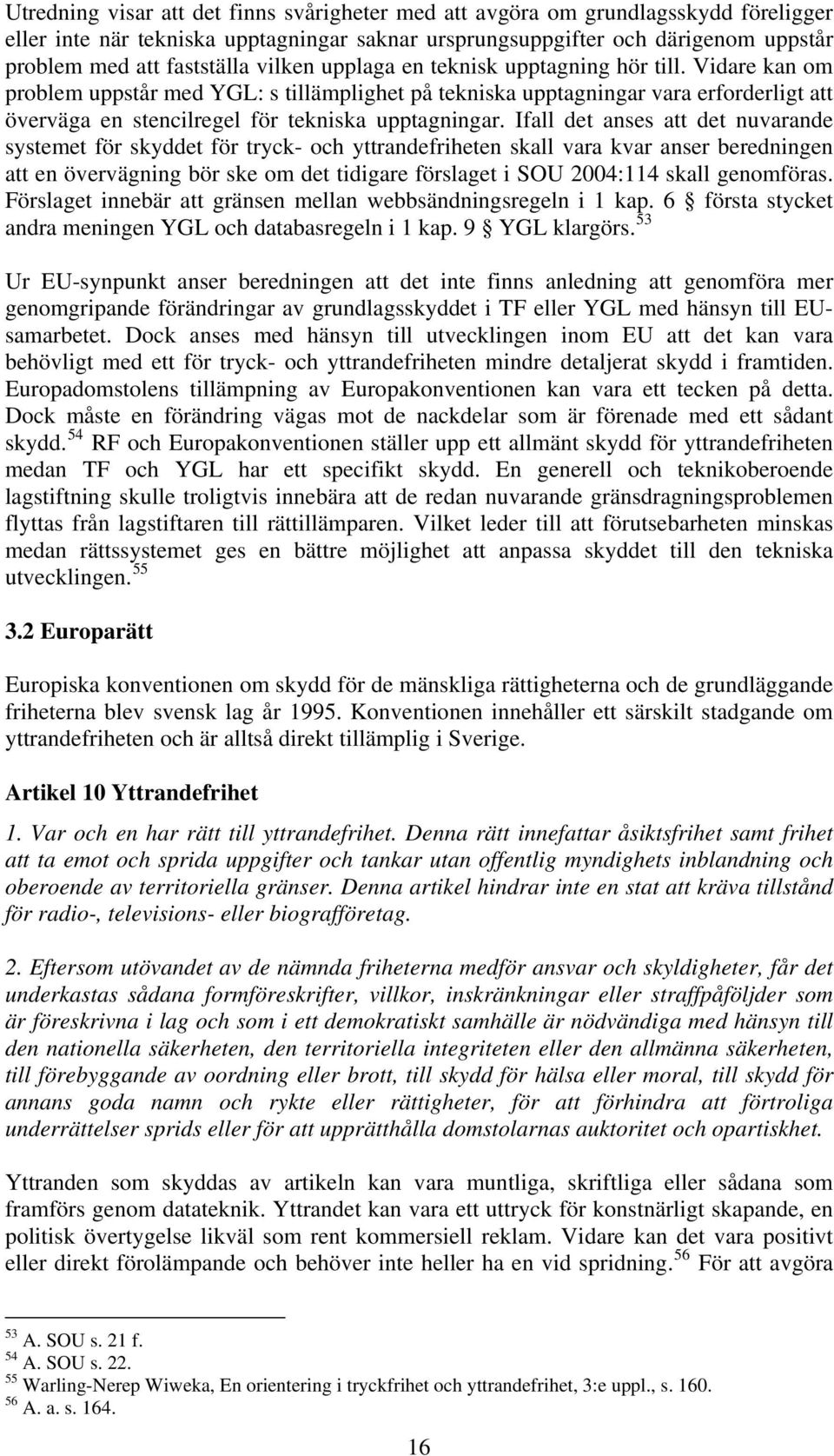 Ifall det anses att det nuvarande systemet för skyddet för tryck- och yttrandefriheten skall vara kvar anser beredningen att en övervägning bör ske om det tidigare förslaget i SOU 2004:114 skall