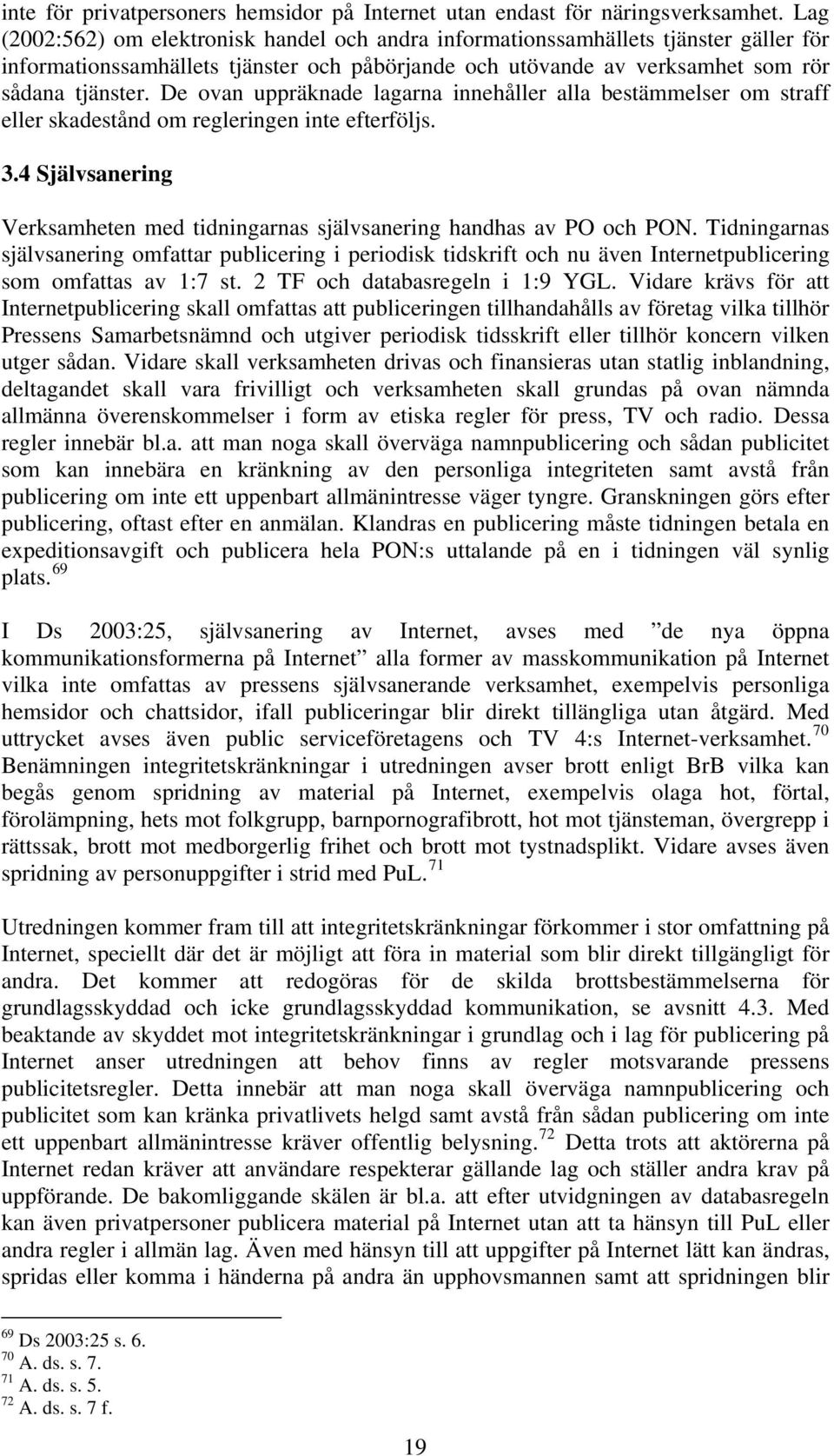 De ovan uppräknade lagarna innehåller alla bestämmelser om straff eller skadestånd om regleringen inte efterföljs. 3.4 Självsanering Verksamheten med tidningarnas självsanering handhas av PO och PON.