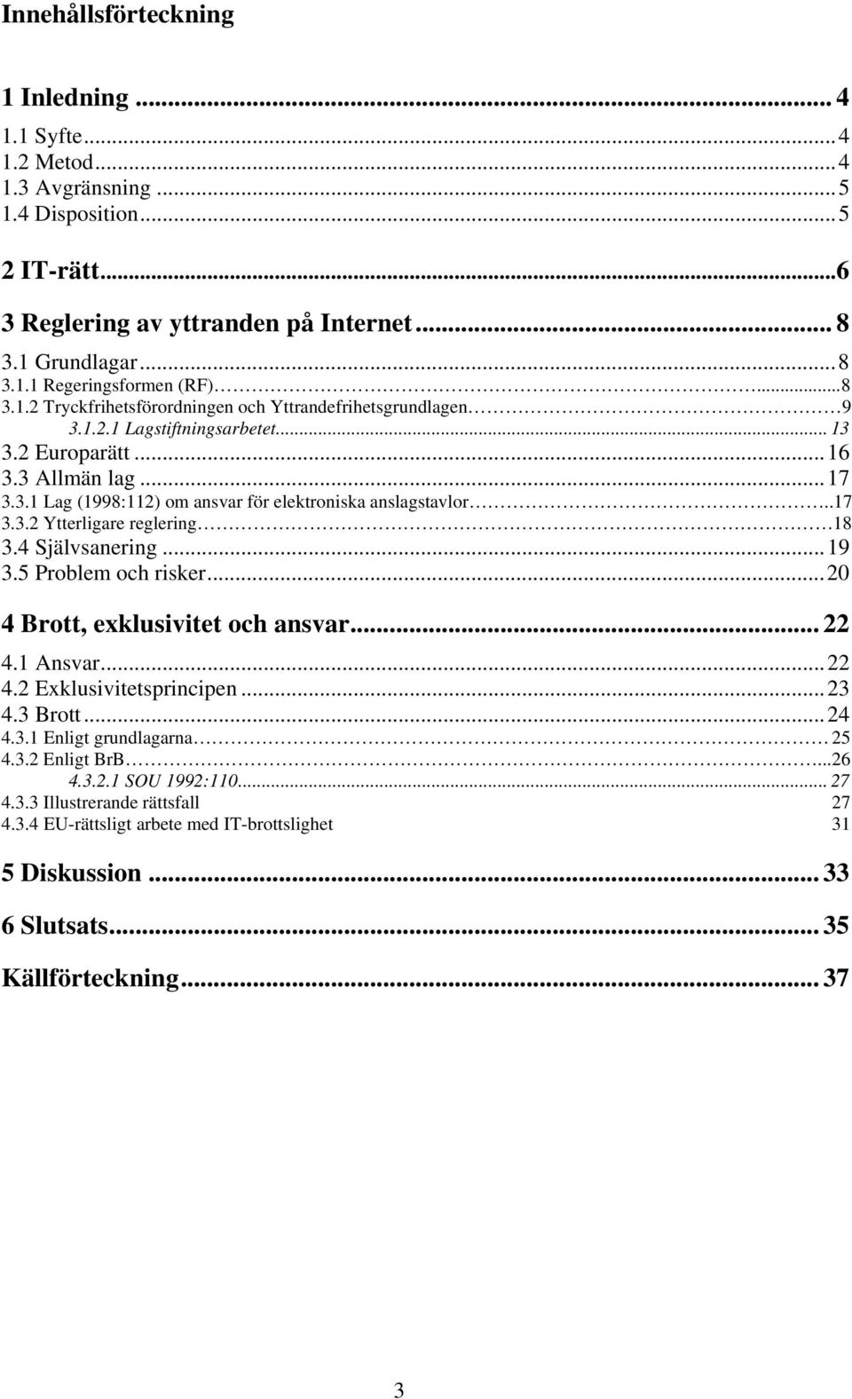 .17 3.3.2 Ytterligare reglering 18 3.4 Självsanering...19 3.5 Problem och risker...20 4 Brott, exklusivitet och ansvar... 22 4.1 Ansvar...22 4.2 Exklusivitetsprincipen...23 4.3 Brott...24 4.3.1 Enligt grundlagarna 25 4.