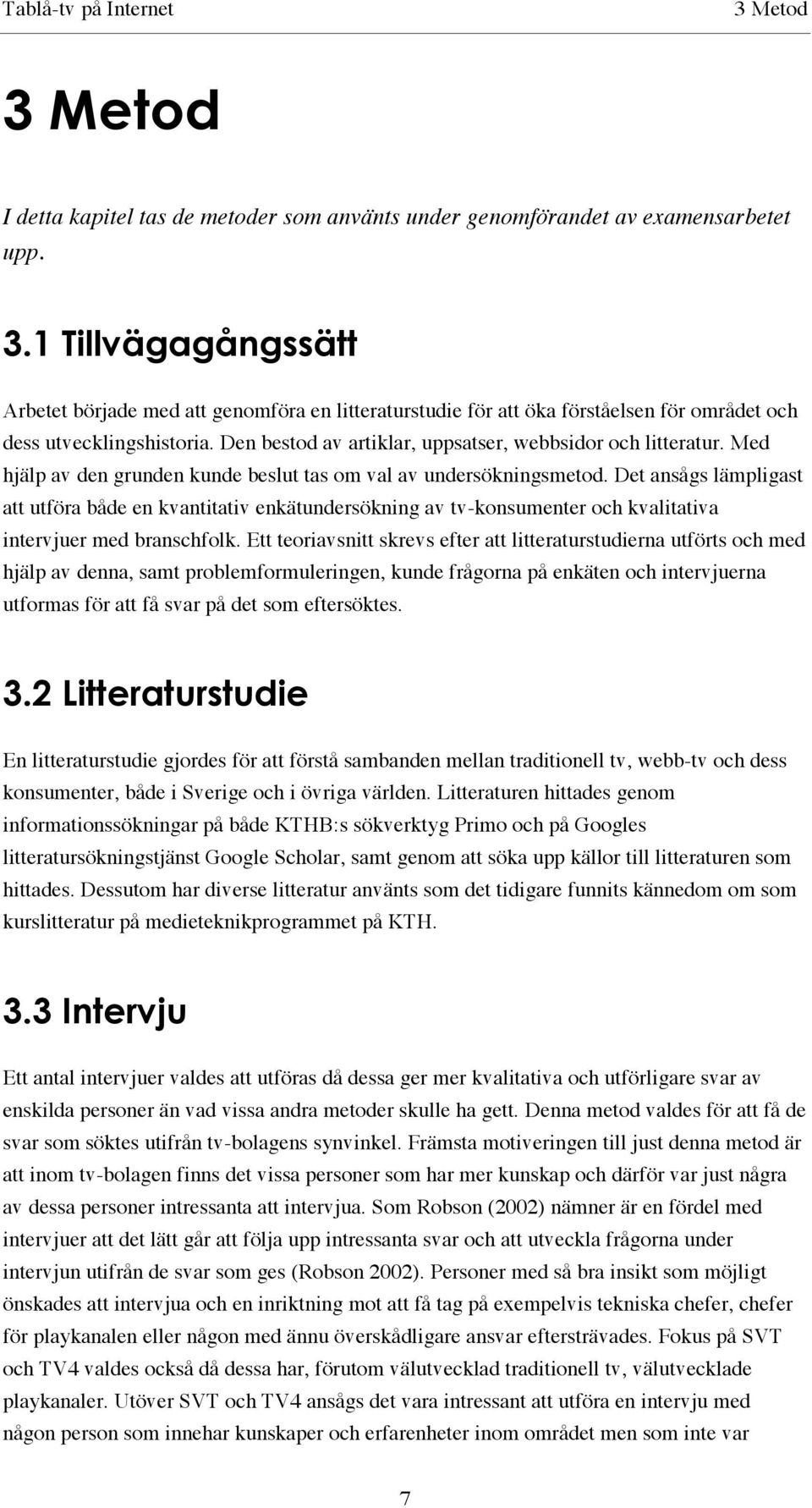 Det ansågs lämpligast att utföra både en kvantitativ enkätundersökning av tv-konsumenter och kvalitativa intervjuer med branschfolk.