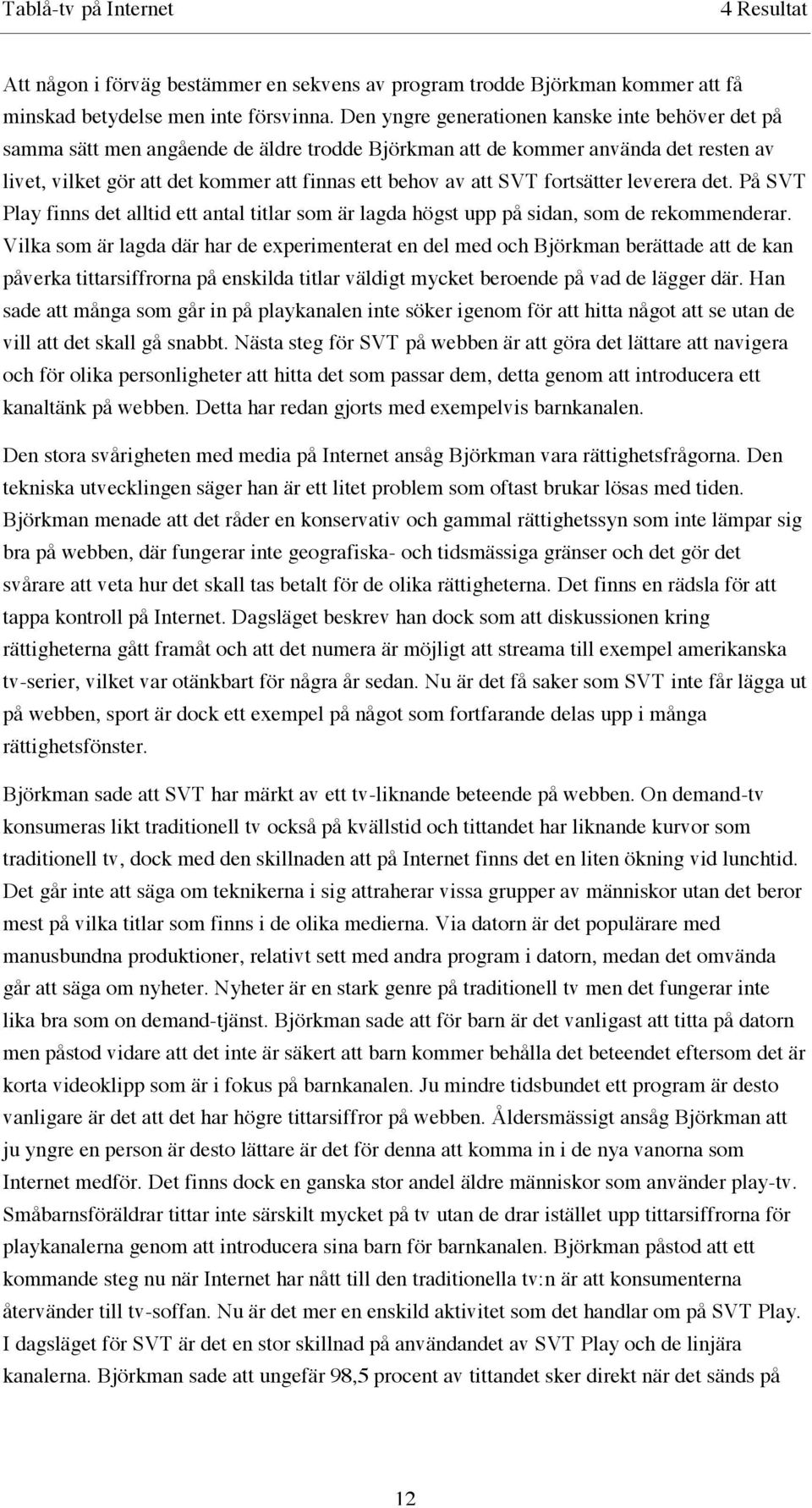 fortsätter leverera det. På SVT Play finns det alltid ett antal titlar som är lagda högst upp på sidan, som de rekommenderar.