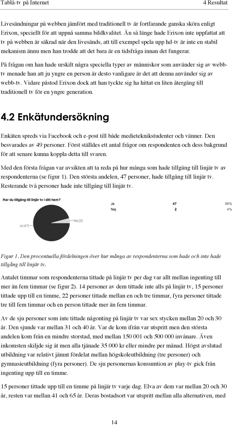 det fungerar. På frågan om han hade urskilt några speciella typer av människor som använder sig av webbtv menade han att ju yngre en person är desto vanligare är det att denna använder sig av webb-tv.