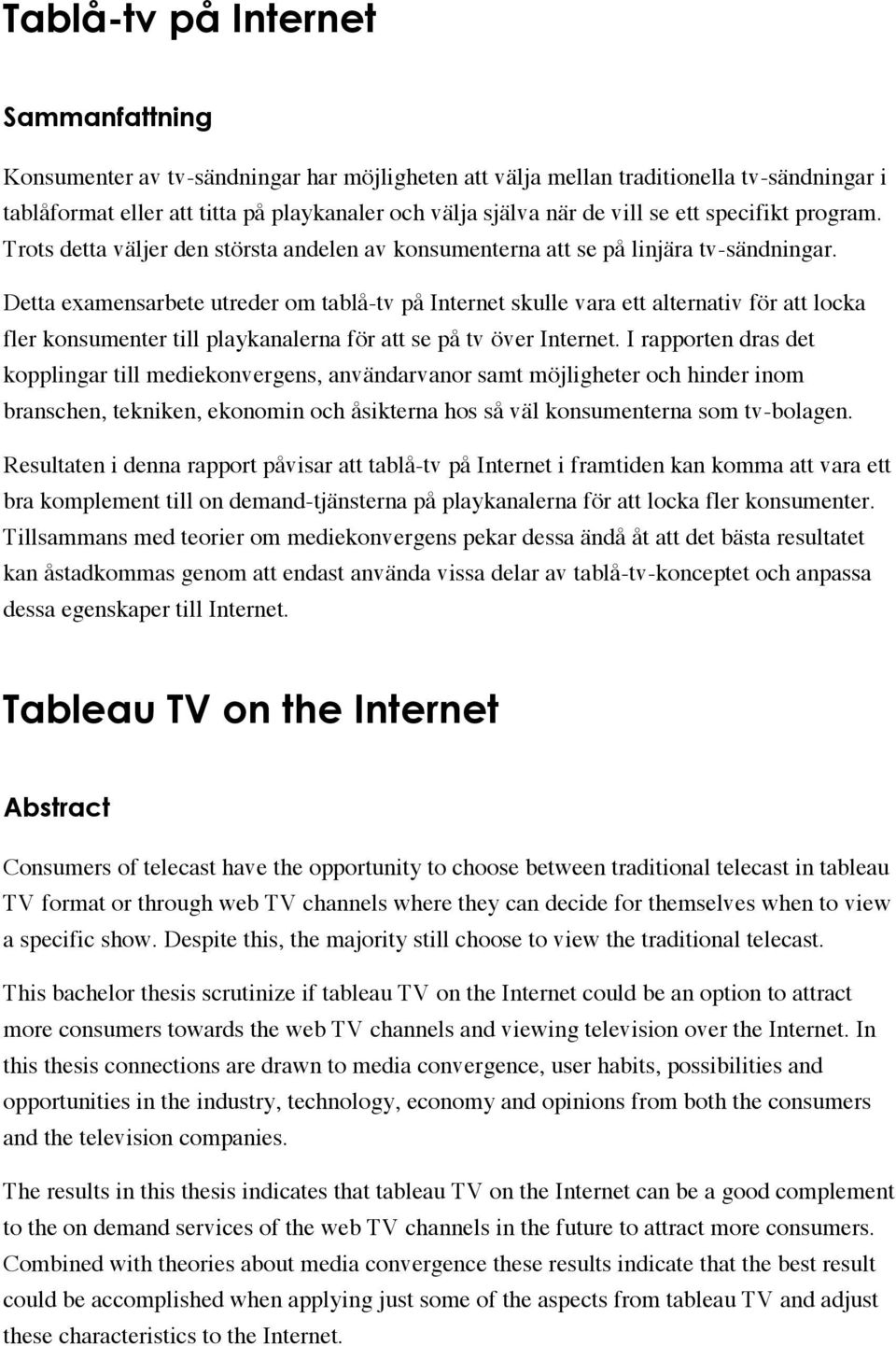 Detta examensarbete utreder om tablå-tv på Internet skulle vara ett alternativ för att locka fler konsumenter till playkanalerna för att se på tv över Internet.