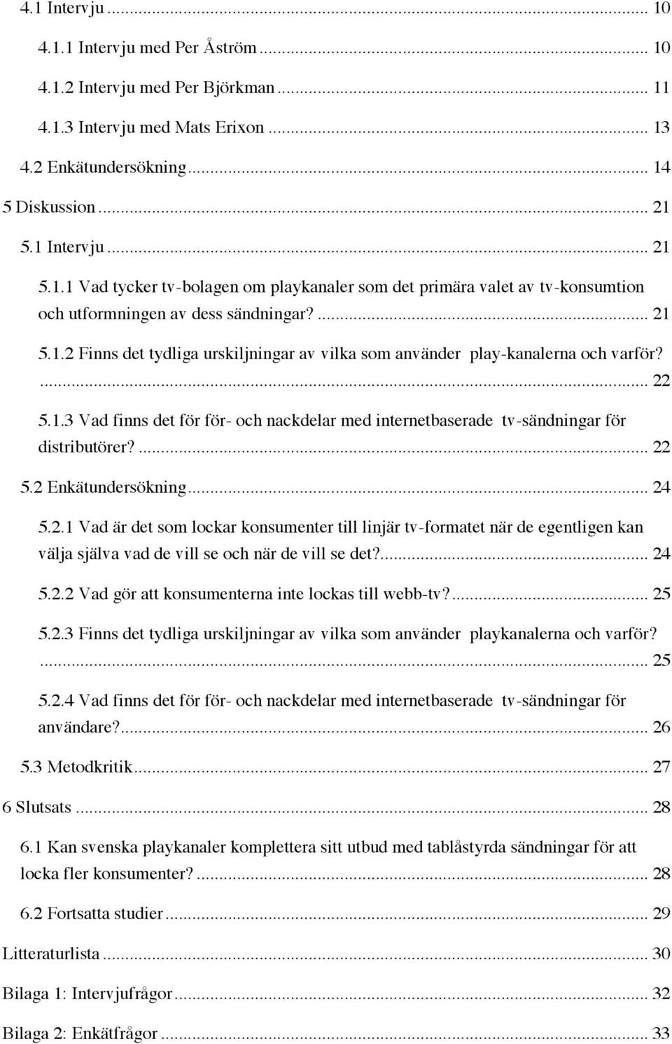 ... 22 5.2 Enkätundersökning... 24 5.2.1 Vad är det som lockar konsumenter till linjär tv-formatet när de egentligen kan välja själva vad de vill se och när de vill se det?... 24 5.2.2 Vad gör att konsumenterna inte lockas till webb-tv?