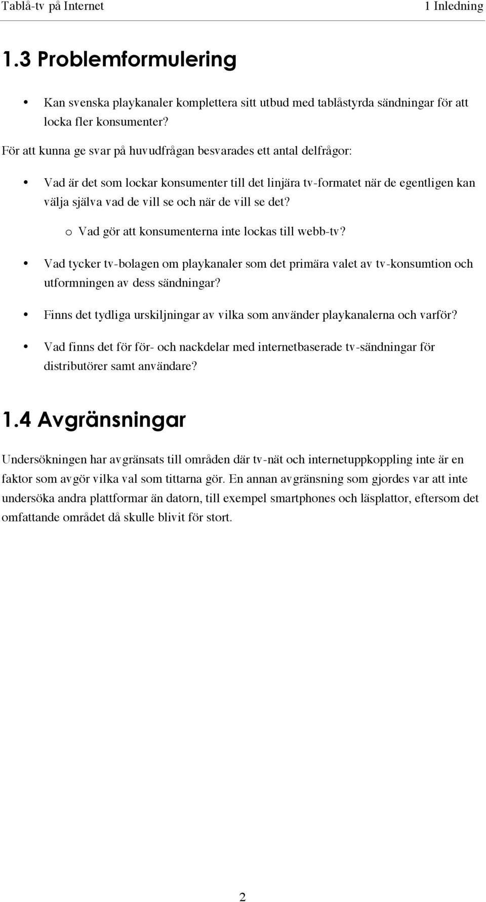 se det? o Vad gör att konsumenterna inte lockas till webb-tv? Vad tycker tv-bolagen om playkanaler som det primära valet av tv-konsumtion och utformningen av dess sändningar?