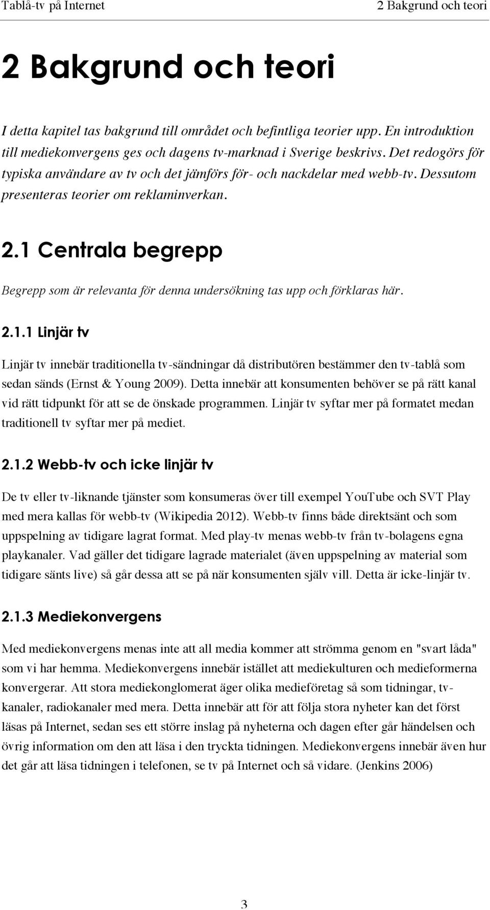 1 Centrala begrepp Begrepp som är relevanta för denna undersökning tas upp och förklaras här. 2.1.1 Linjär tv Linjär tv innebär traditionella tv-sändningar då distributören bestämmer den tv-tablå som sedan sänds (Ernst & Young 2009).