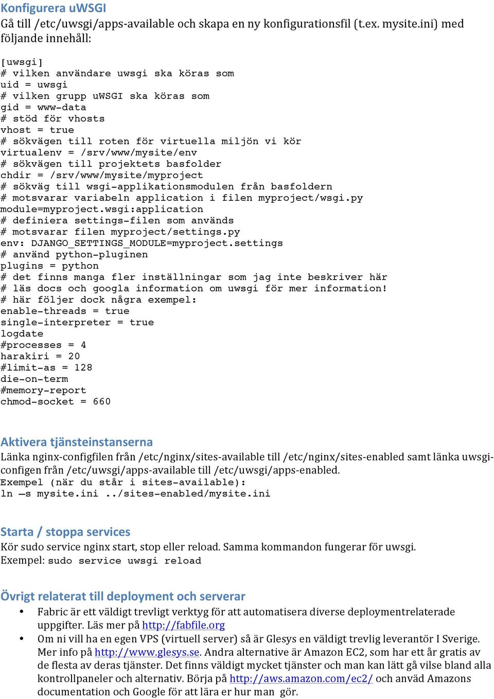 virtuella miljön vi kör virtualenv = /srv/www/mysite/env # sökvägen till projektets basfolder chdir = /srv/www/mysite/myproject # sökväg till wsgi-applikationsmodulen från basfoldern # motsvarar