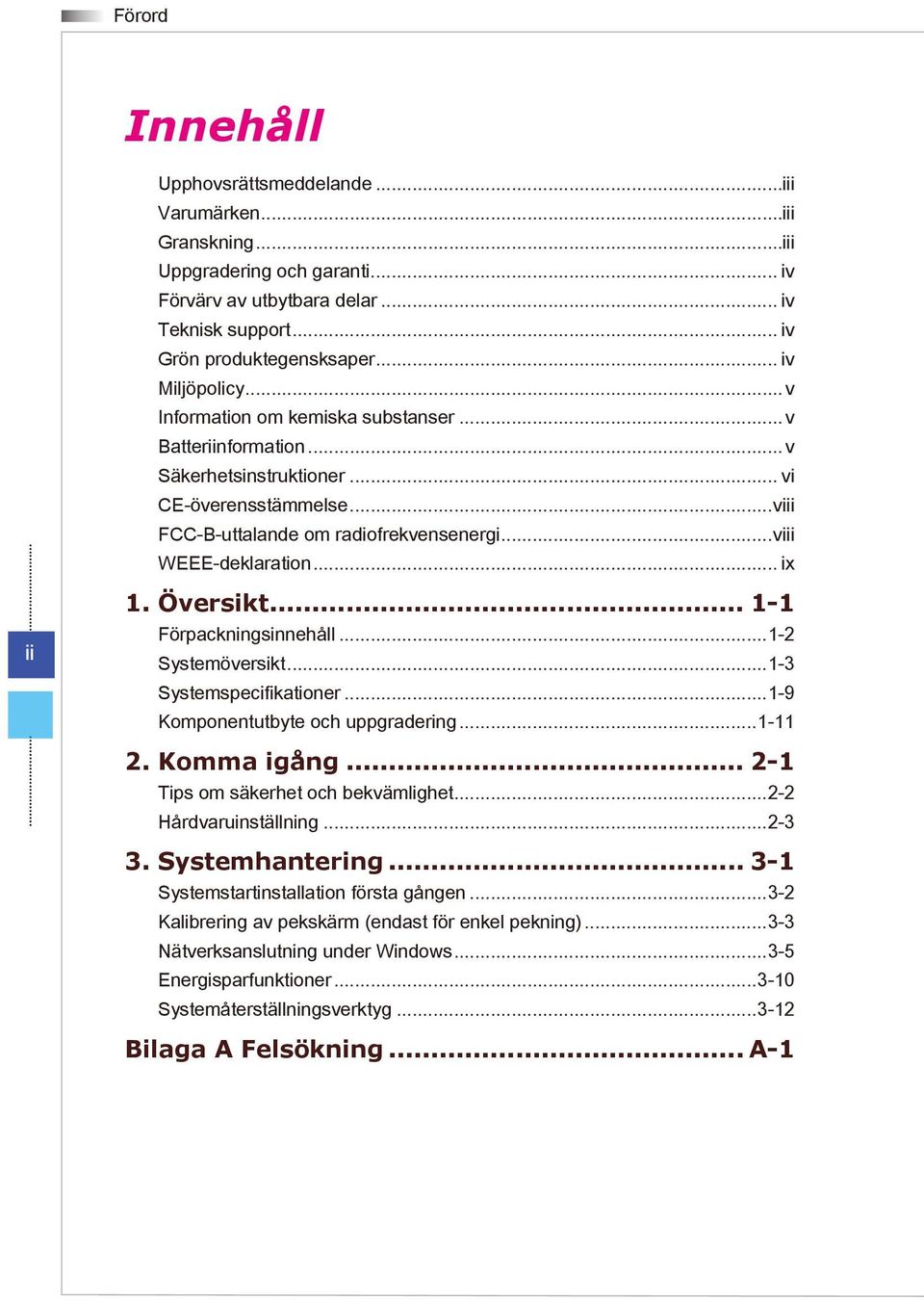 .. 1-1 Förpackningsinnehåll 1-2 Systemöversikt 1-3 Systemspecifikationer 1-9 Komponentutbyte och uppgradering 1-11 2. Komma igång... 2-1 Tips om säkerhet och bekvämlighet 2-2 Hårdvaruinställning 2-3 3.