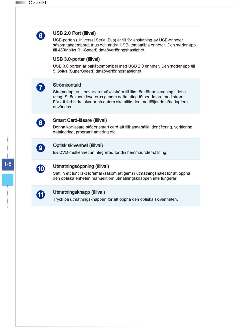 Den stöder upp till 5 Gbit/s (SuperSpeed) dataöverföringshastighet. 1-8 7 8 9 10 Strömkontakt Strömadaptern konverterar växelström till likström för användning i detta uttag.