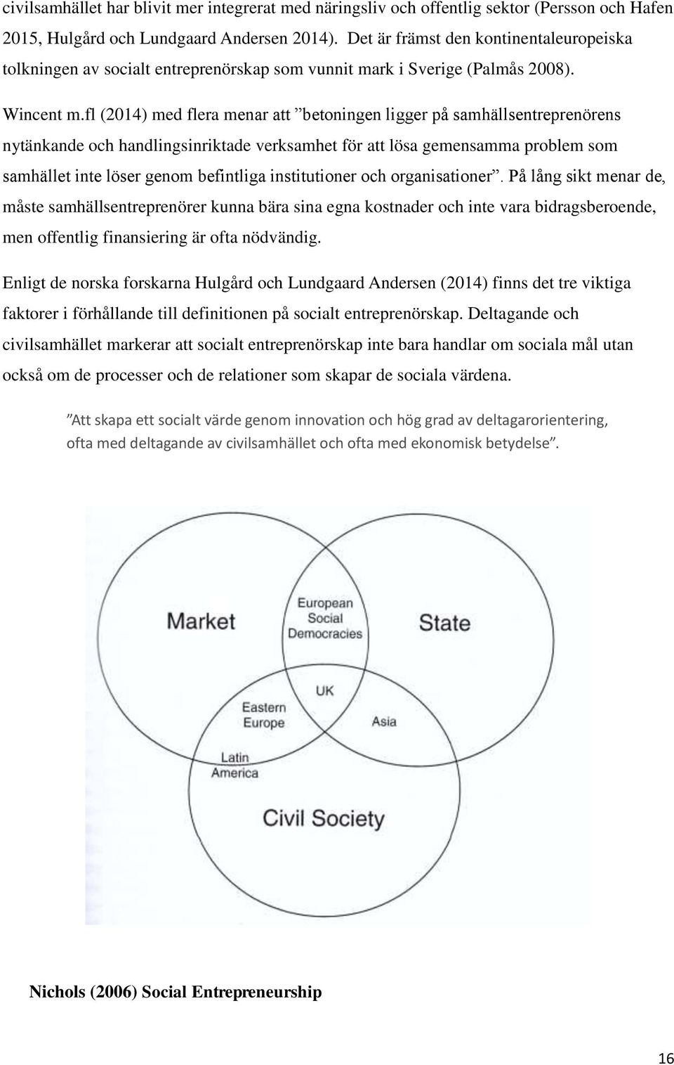 fl (2014) med flera menar att betoningen ligger på samhällsentreprenörens nytänkande och handlingsinriktade verksamhet för att lösa gemensamma problem som samhället inte löser genom befintliga