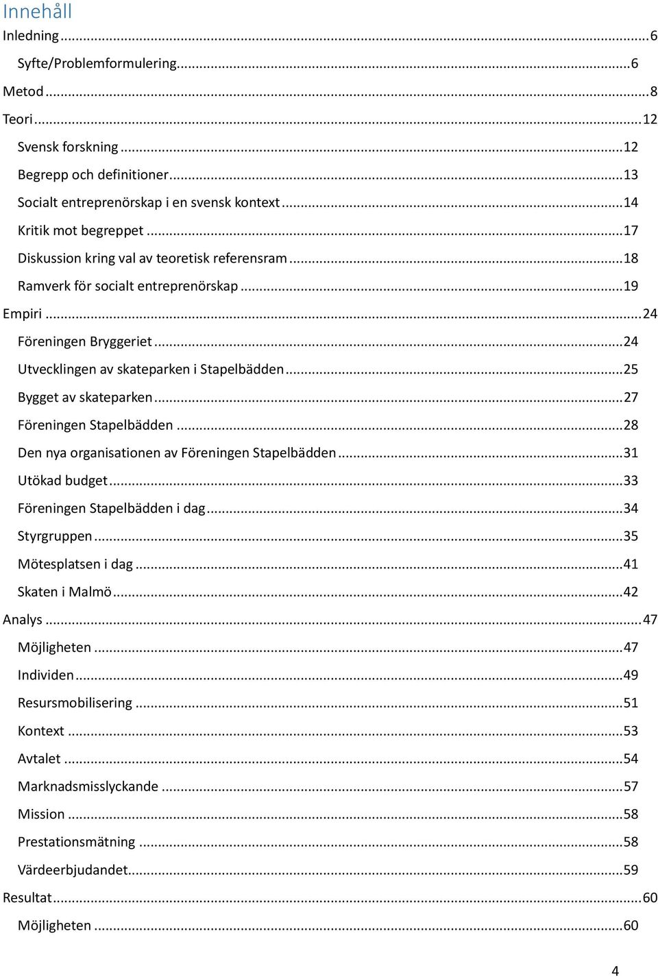 .. 25 Bygget av skateparken... 27 Föreningen Stapelbädden... 28 Den nya organisationen av Föreningen Stapelbädden... 31 Utökad budget... 33 Föreningen Stapelbädden i dag... 34 Styrgruppen.