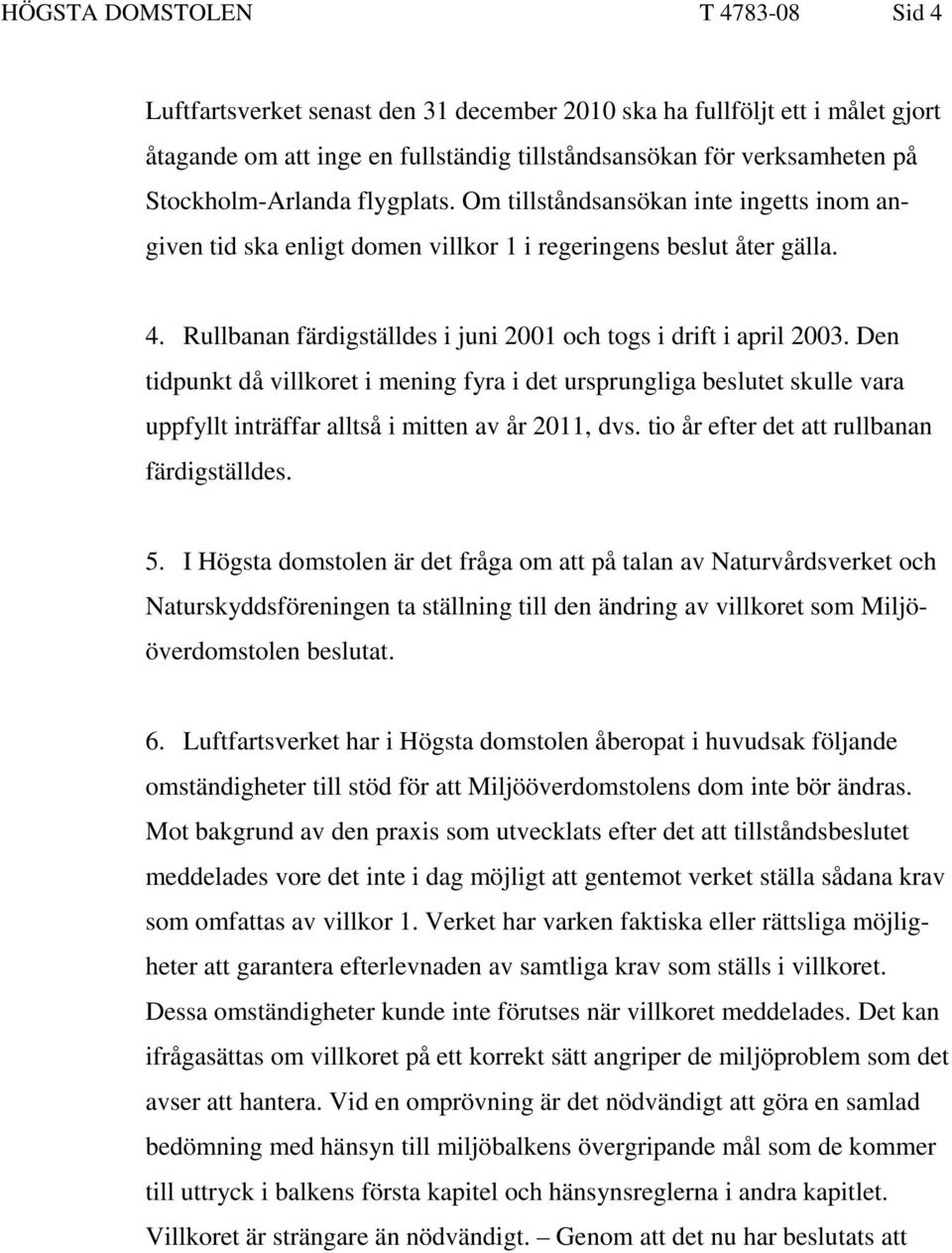 Rullbanan färdigställdes i juni 2001 och togs i drift i april 2003. Den tidpunkt då villkoret i mening fyra i det ursprungliga beslutet skulle vara uppfyllt inträffar alltså i mitten av år 2011, dvs.