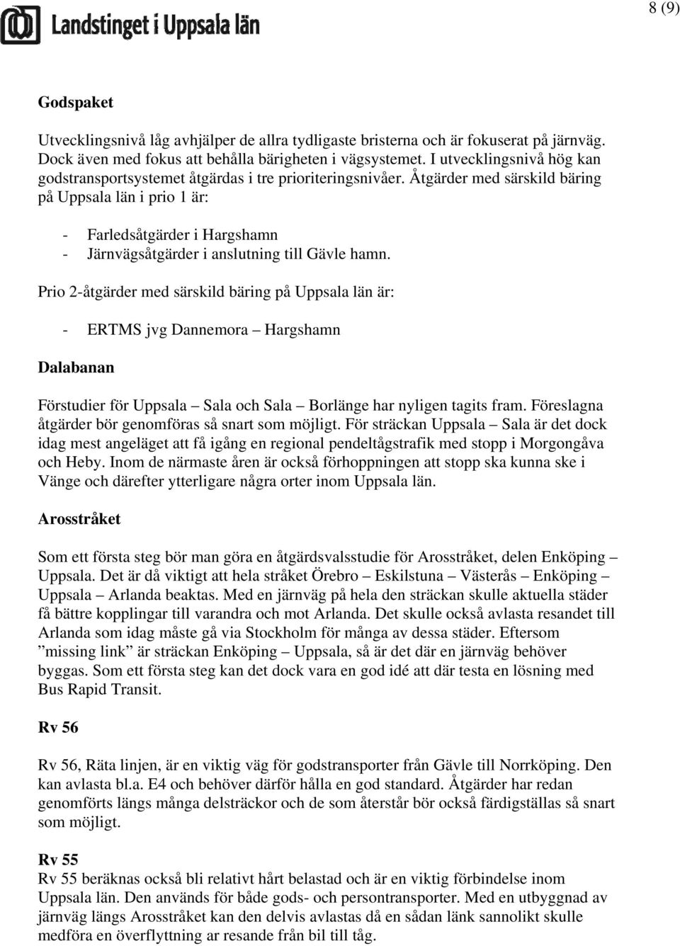 Åtgärder med särskild bäring på Uppsala län i prio 1 är: - Farledsåtgärder i Hargshamn - Järnvägsåtgärder i anslutning till Gävle hamn.